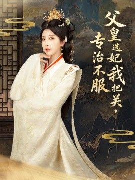 父皇選妃我把關，專治不服，莫觸龍鱗(全集)