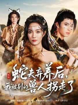 蛇夫棄養(yǎng)后，我被別的獸人拐走了(全集)